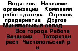 Водитель › Название организации ­ Компания-работодатель › Отрасль предприятия ­ Другое › Минимальный оклад ­ 40 000 - Все города Работа » Вакансии   . Татарстан респ.,Чистопольский р-н